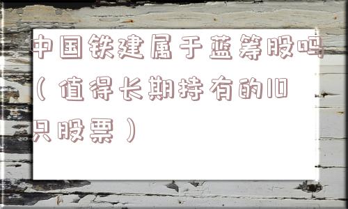 中国铁建属于蓝筹股吗（值得长期持有的10只股票）