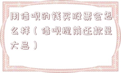 用借呗的钱买股票会怎么样（借呗提前还款是大忌）
