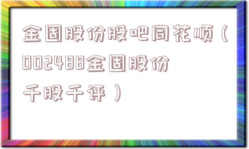 金固股份股吧同花顺（002488金固股份千股千评）