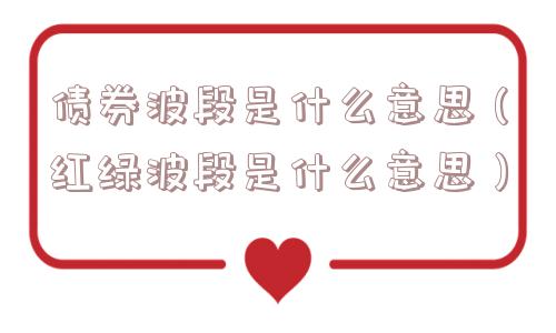 债券波段是什么意思（红绿波段是什么意思）