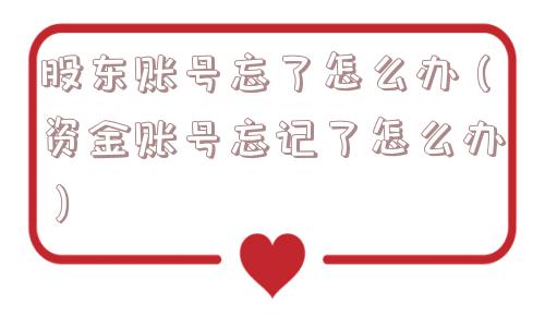 股东账号忘了怎么办（资金账号忘记了怎么办）