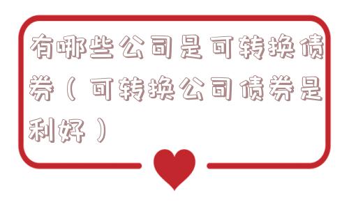 有哪些公司是可转换债券（可转换公司债券是利好）