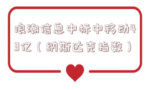 浪潮信息中标中移动43亿（纳斯达克指数）