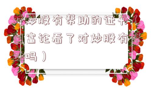 对炒股有帮助的证书(国富论看了对炒股有帮助吗) 对炒股有帮助的证书(国富论看了对炒股有帮助吗)