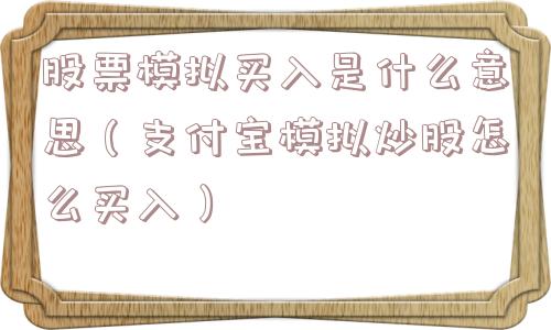 股票模拟买入是什么意思（支付宝模拟炒股怎么买入）