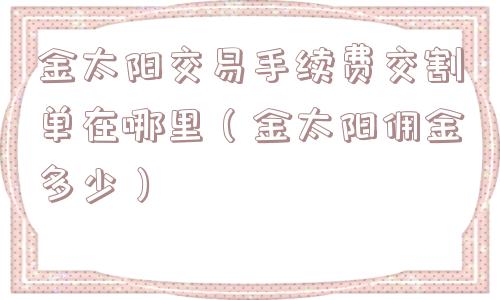 金太阳交易手续费交割单在哪里（金太阳佣金多少）