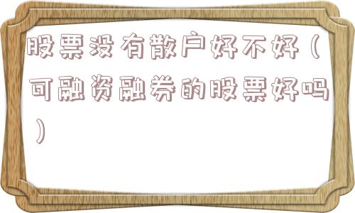 股票没有散户好不好（可融资融券的股票好吗）