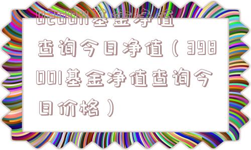 020011基金净值查询今日净值（398001基金净值查询今日价格）