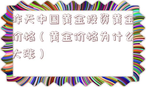 昨天中国黄金投资黄金价格（黄金价格为什么大涨）