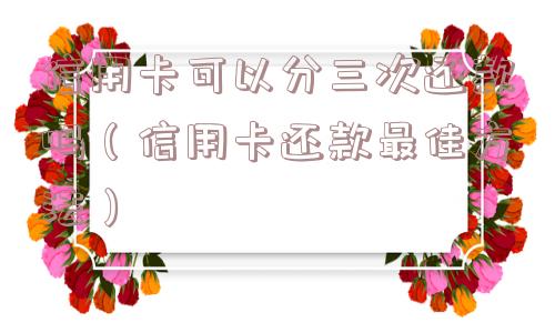 信用卡可以分三次还款吗（信用卡还款最佳方法）