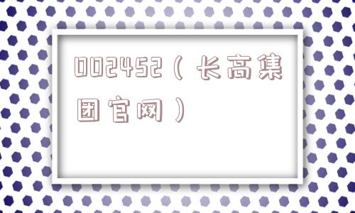 002452(长高集团官网) 002452(长高集团官网)