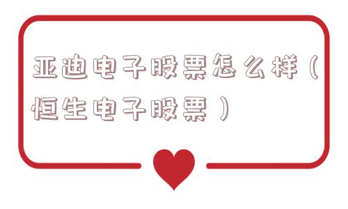 亚迪电子股票怎么样(恒生电子股票) 亚迪电子股票怎么样(恒生电子股票)