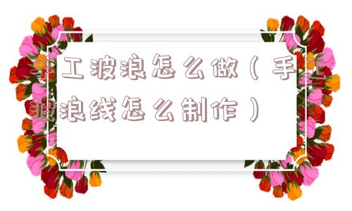 手工波浪怎么做（手工波浪线怎么制作）