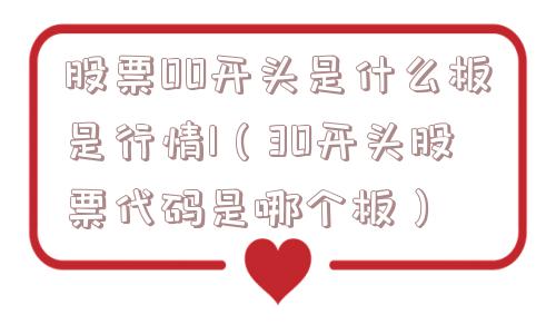 股票00开头是什么板是行情1（30开头股票代码是哪个板）