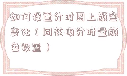 如何设置分时图上颜色变化（同花顺分时量颜色设置）