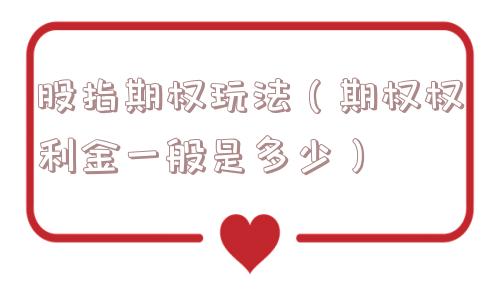 股指期权玩法(期权权利金一般是多少) 股指期权玩法(期权权利金一般是多少)