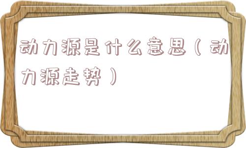 动力源是什么意思（动力源走势）