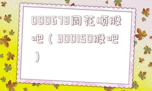 000678同花顺股吧（300150股吧）