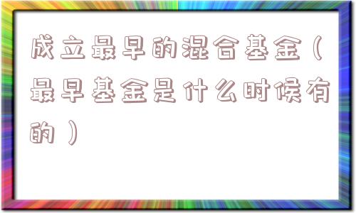 成立最早的混合基金(最早基金是什么时候有的) 成立最早的混合基金(最早基金是什么时候有的)