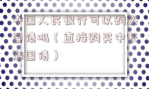 中国人民银行可以购买国债吗（直接购买中长期国债）