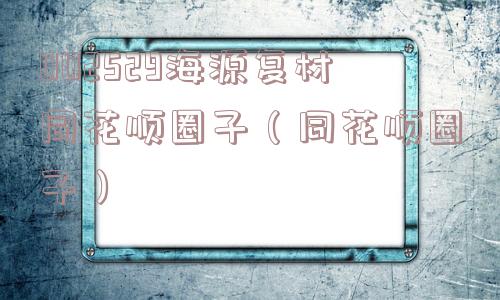 002529海源复材同花顺圈子（同花顺圈子）