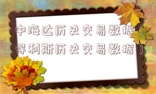 中海达历史交易数据（得利斯历史交易数据）