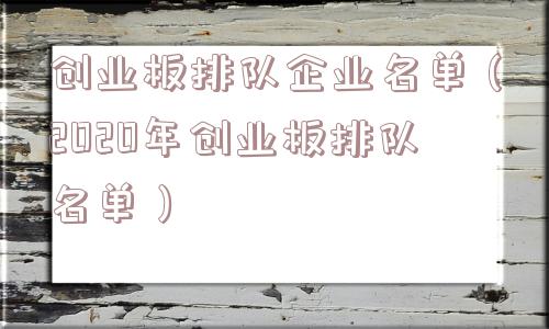 创业板排队企业名单（2020年创业板排队名单）