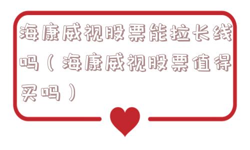 海康威视股票能拉长线吗(海康威视股票值得买吗) 海康威视股票能拉长线吗(海康威视股票值得买吗)
