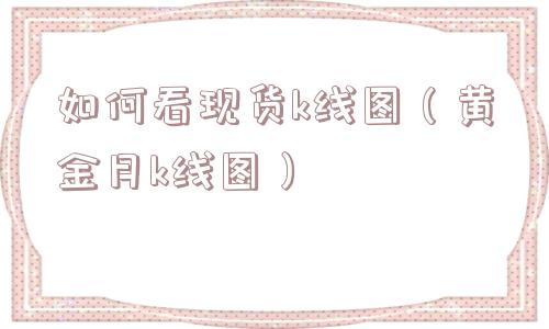 如何看现货k线图（黄金月k线图）