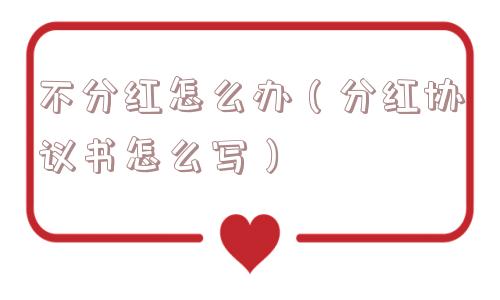 不分红怎么办(分红协议书怎么写) 不分红怎么办(分红协议书怎么写)