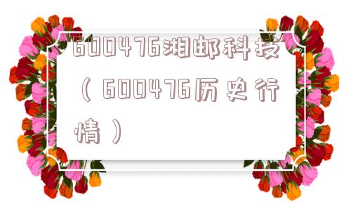 600476湘邮科技(600476历史行情) 600476湘邮科技(600476历史行情)