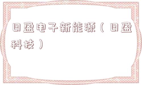日盈电子新能源（日盈科技）