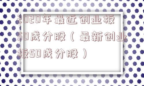 2020年最近创业板50成分股(最新创业板50成分股) 2020年最近创业板50成分股(最新创业板50成分股)