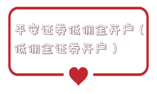 平安证券低佣金开户（低佣金证券开户）