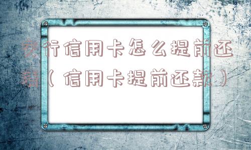 交行信用卡怎么提前还清（信用卡提前还款）
