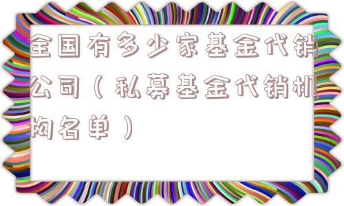 全国有多少家基金代销公司（私募基金代销机构名单）