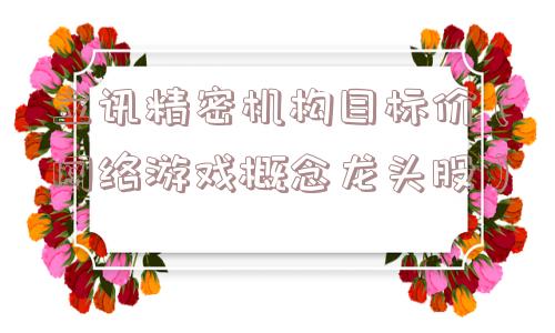 立讯精密机构目标价(网络游戏概念龙头股) 立讯精密机构目标价(网络游戏概念龙头股)