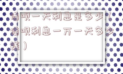 借呗一天利息是多少(借呗利息一万一天多少钱) 借呗一天利息是多少(借呗利息一万一天多少钱)
