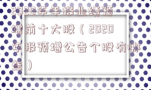2020年年报业绩预增前十大股（2020年报预增公告个股有哪些）