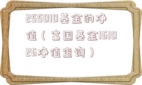 255010基金的净值（富国基金161026净值查询）
