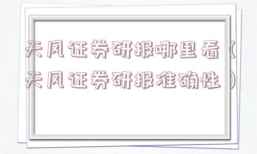 天风证券研报哪里看(天风证券研报准确性) 天风证券研报哪里看(天风证券研报准确性)