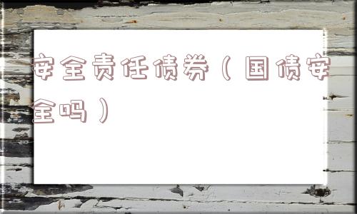安全责任债券（国债安全吗）