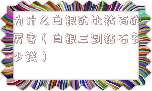 为什么白银的比钻石的厉害（白银三到钻石多少钱）