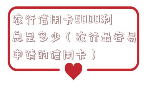 农行信用卡5000利息是多少（农行最容易申请的信用卡）