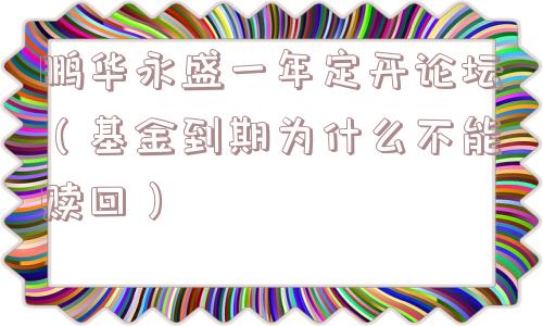 鹏华永盛一年定开论坛（基金到期为什么不能赎回）