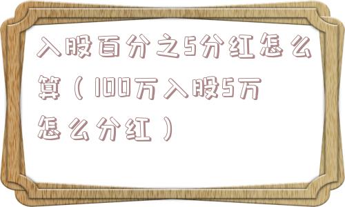 入股百分之5分红怎么算(100万入股5万怎么分红) 入股百分之5分红怎么算(100万入股5万怎么分红)