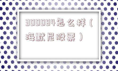 300084怎么样（海默尼股票）