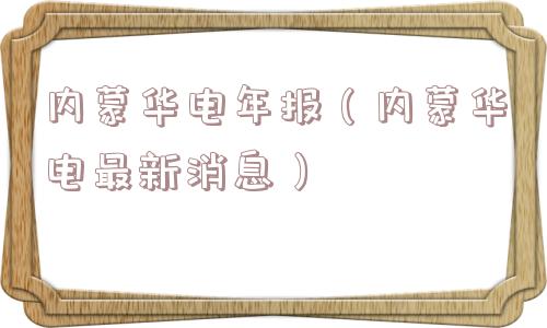 内蒙华电年报（内蒙华电最新消息）