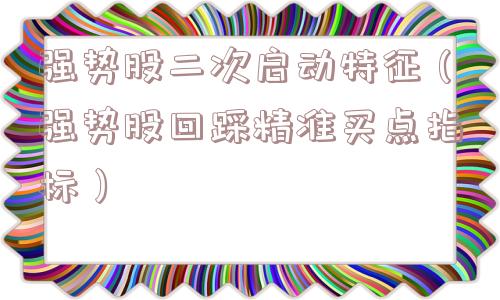 强势股二次启动特征（强势股回踩精准买点指标）
