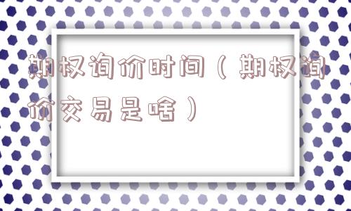 期权询价时间（期权询价交易是啥）